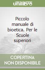 Piccolo manuale di bioetica. Per le Scuole superiori libro