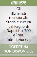 Gli illuministi meridionali. Storia e cultura del Regno di Napoli tra '600 e '700. Introduzione storica e scelta di testi libro