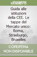 Guida alle istituzioni della CEE. Le tappe del Mercato unico: Roma, Strasburgo, Bruxelles libro