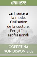 La France à la mode. Civilisation de la couture. Per gli Ist. Professionali libro