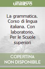 La grammatica. Corso di lingua italiana. Con laboratorio. Per le Scuole superiori libro