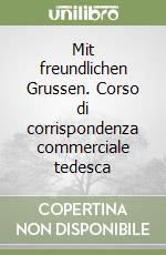 Mit freundlichen Grussen. Corso di corrispondenza commerciale tedesca libro