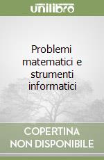 Problemi matematici e strumenti informatici libro