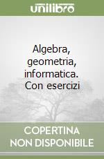 Algebra, geometria, informatica. Con esercizi libro