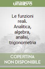 Le funzioni reali. Analitica, algebra, analisi, trigonometria libro