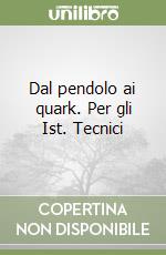 Dal pendolo ai quark. Per gli Ist. Tecnici libro