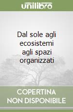 Dal sole agli ecosistemi agli spazi organizzati libro