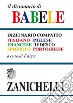 Il dizionario di Babele. Dizionario compatto italiano-inglese-francese-tedesco-spagnolo-portoghese libro