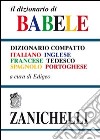 Il dizionario di Babele. Dizionario compatto italiano-inglese-francese-tedesco-spagnolo-portoghese libro
