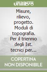 Misure, rilievo, progetto. Moduli di topografia. Per il triennio degli Ist. tecnici per geometri libro