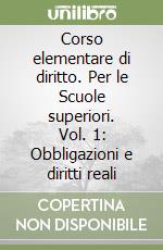Corso elementare di diritto. Per le Scuole superiori. Vol. 1: Obbligazioni e diritti reali libro