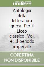 Antologia della letteratura greca. Per il Liceo classico. Vol. 4: Il periodo imperiale libro