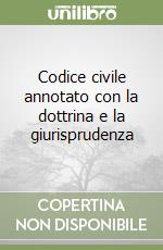 Codice civile annotato con la dottrina e la giurisprudenza libro