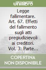 Legge fallimentare. Art. 67. Effetti del fallimento sugli atti pregiudizievoli ai creditori. Vol. 3: Parte speciale libro