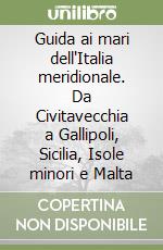 Guida ai mari dell'Italia meridionale. Da Civitavecchia a Gallipoli, Sicilia, Isole minori e Malta libro