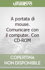 A portata di mouse. Comunicare con il computer. Con CD-ROM libro