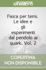 Fisica per temi. Le idee e gli esperimenti dal pendolo ai quark. Vol. 2 libro