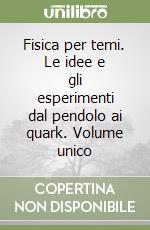 Fisica per temi. Le idee e gli esperimenti dal pendolo ai quark. Volume unico libro