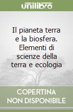 Il pianeta terra e la biosfera. Elementi di scienze della terra e ecologia libro