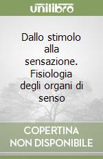 Dallo stimolo alla sensazione. Fisiologia degli organi di senso