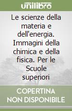 Le scienze della materia e dell'energia. Immagini della chimica e della fisica. Per le Scuole superiori libro