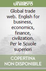 Global trade web. English for business, economics, finance, civilization. Per le Scuole superiori