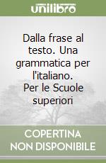 Dalla frase al testo. Una grammatica per l'italiano. Per le Scuole superiori libro