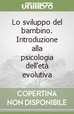 Lo sviluppo del bambino. Introduzione alla psicologia dell'età evolutiva libro