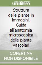 Struttura delle piante in immagini. Guida all'anatomia microscopica delle piante vascolari