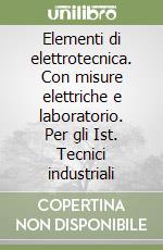 Elementi di elettrotecnica. Con misure elettriche e laboratorio. Per gli Ist. Tecnici industriali