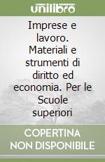 Imprese e lavoro. Materiali e strumenti di diritto ed economia. Per le Scuole superiori libro