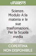 Scienze. Modulo A:la materia e le sue trasfomazioni. Per la Scuola media libro