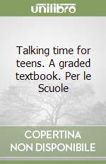 Talking time for teens. A graded textbook. Per le Scuole libro