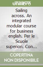 Sailing across. An integrated modular course for business english. Per le Scuole superiori. Con CD libro