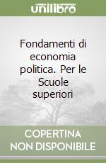 Fondamenti di economia politica. Per le Scuole superiori libro