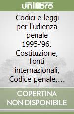 Codici e leggi per l'udienza penale 1995-'96. Costituzione, fonti internazionali, Codice penale, Codice di procedura penale, leggi collegate e complementari libro