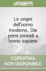 Le origini dell'uomo moderno. Dai primi ominidi a homo sapiens libro