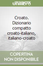 Croato. Dizionario compatto croato-italiano, italiano-croato libro