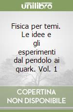 Fisica per temi. Le idee e gli esperimenti dal pendolo ai quark. Vol. 1 libro