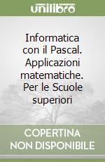 Informatica con il Pascal. Applicazioni matematiche. Per le Scuole superiori