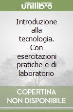 Introduzione alla tecnologia. Con esercitazioni pratiche e di laboratorio libro