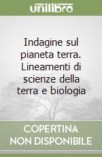 Indagine sul pianeta terra. Lineamenti di scienze della terra e biologia libro