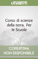 Corso di scienze della terra. Per le Scuole libro