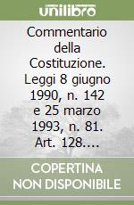 Commentario della Costituzione. Leggi 8 giugno 1990, n. 142 e 25 marzo 1993, n. 81. Art. 128. Supplemento libro