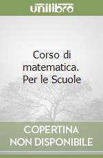 Corso di matematica. Per le Scuole libro