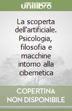 La scoperta dell'artificiale. Psicologia, filosofia e macchine intorno alla cibernetica