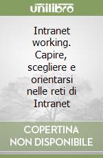 Intranet working. Capire, scegliere e orientarsi nelle reti di Intranet libro