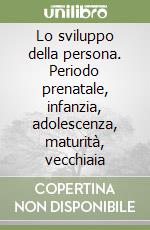 Lo sviluppo della persona. Periodo prenatale, infanzia, adolescenza, maturità, vecchiaia libro