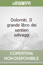 Dolomiti. Il grande libro dei sentieri selvaggi libro