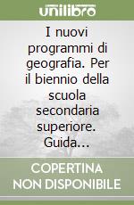 I nuovi programmi di geografia. Per il biennio della scuola secondaria superiore. Guida orientativa libro